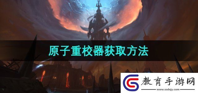 魔獸世界原子重校器怎么獲得