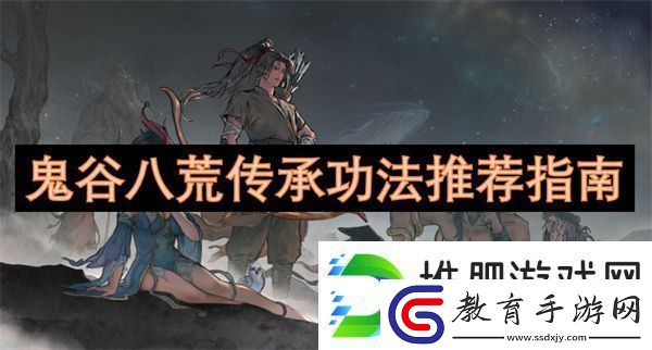 鬼谷八荒傳承功法推薦指南