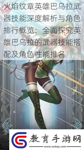火焰紋章英雄巴烏拉武器技能深度解析與角色排行概覽